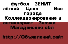1.1) футбол : ЗЕНИТ  (лёгкий) › Цена ­ 249 - Все города Коллекционирование и антиквариат » Значки   . Магаданская обл.